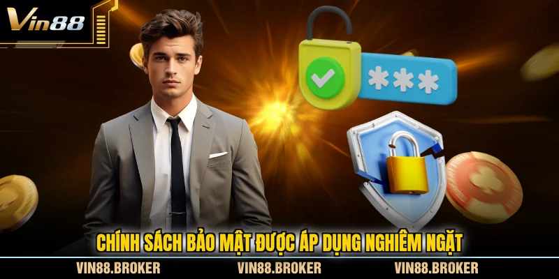 Chính sách bảo mật được áp dụng nghiêm ngặt